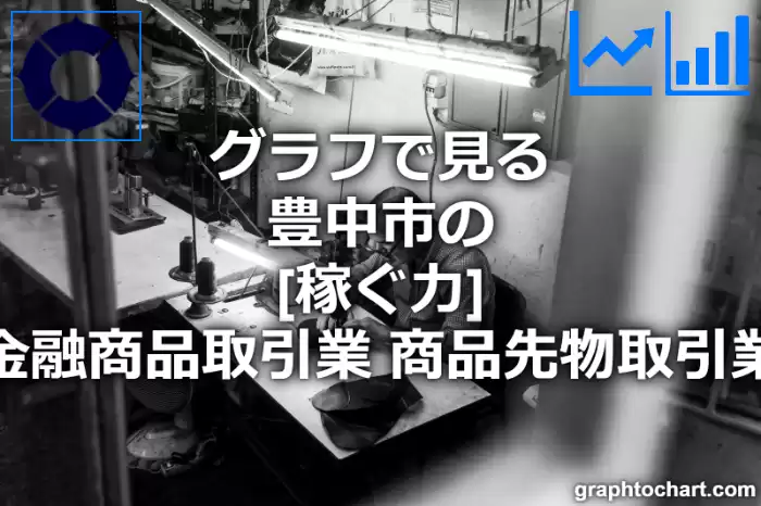 グラフで見る豊中市の金融商品取引業，商品先物取引業の「稼ぐ力」は高い？低い？(推移グラフと比較)