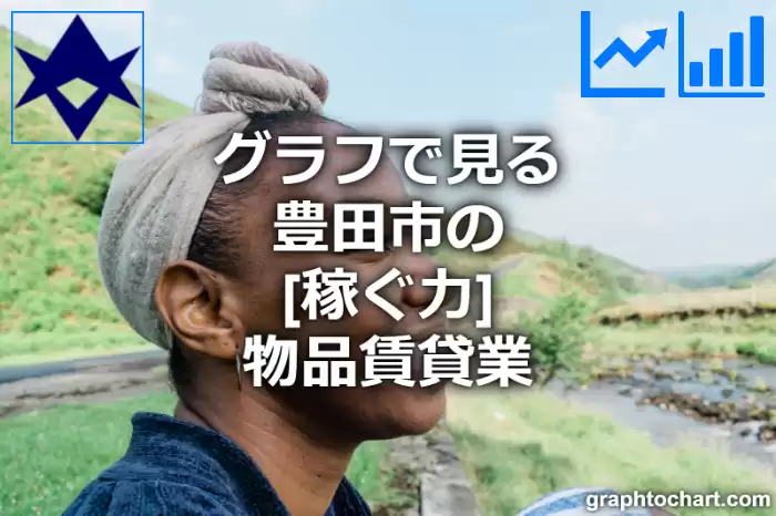 グラフで見る豊田市の物品賃貸業の「稼ぐ力」は高い？低い？(推移グラフと比較)