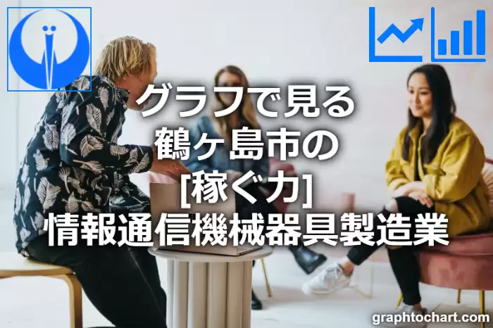 グラフで見る鶴ヶ島市の情報通信機械器具製造業の「稼ぐ力」は高い？低い？(推移グラフと比較)