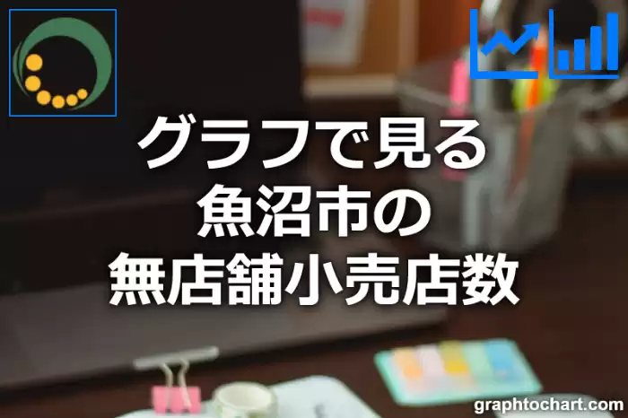 グラフで見る魚沼市の無店舗小売店数は多い？少い？(推移グラフと比較)