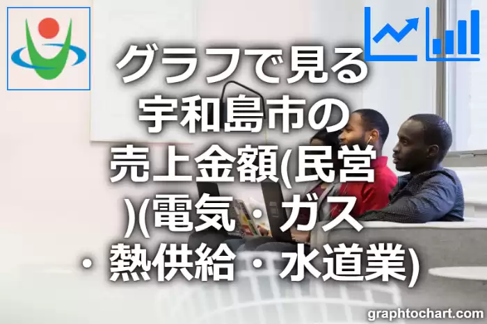 グラフで見る宇和島市の電気・ガス・熱供給・水道業の売上金額（民営）は高い？低い？(推移グラフと比較)
