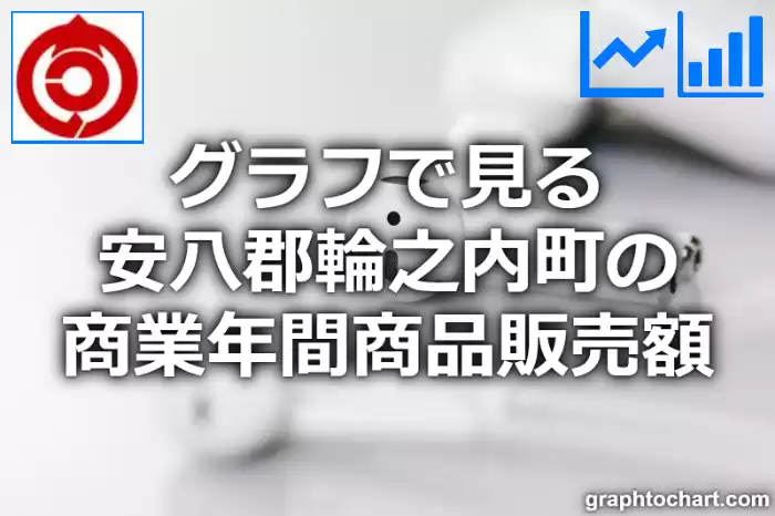 グラフで見る安八郡輪之内町の商業年間商品販売額は高い？低い？(推移グラフと比較)