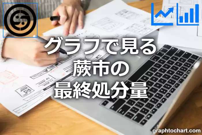 グラフで見る蕨市の最終処分量は多い？少い？(推移グラフと比較)