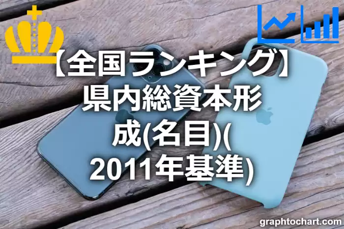 県内総資本形成（名目）（2011年基準）の日本全国ランキング(都道府県別)