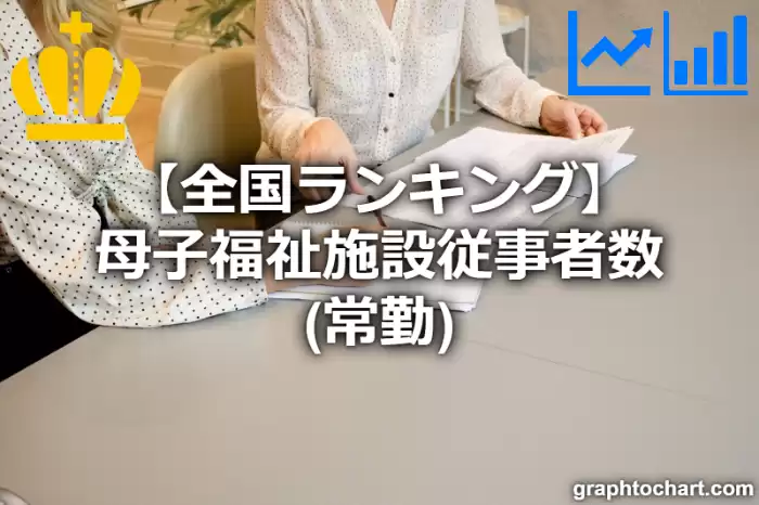 母子福祉施設従事者数（常勤）の日本全国ランキング(都道府県別)