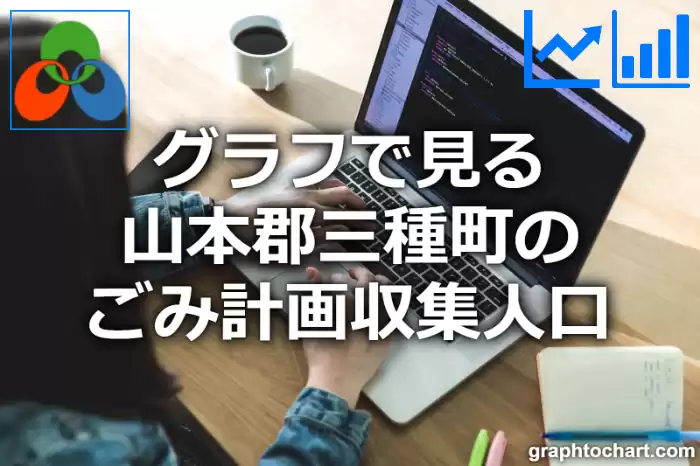 グラフで見る山本郡三種町のごみ計画収集人口は多い？少い？(推移グラフと比較)