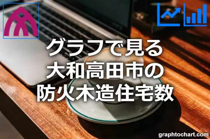 グラフで見る大和高田市の防火木造住宅数は多い？少い？(推移グラフと比較)