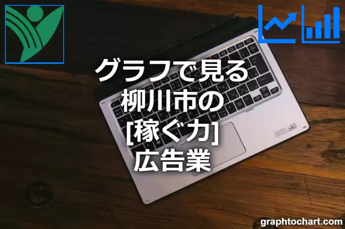 グラフで見る柳川市の広告業の「稼ぐ力」は高い？低い？(推移グラフと比較)