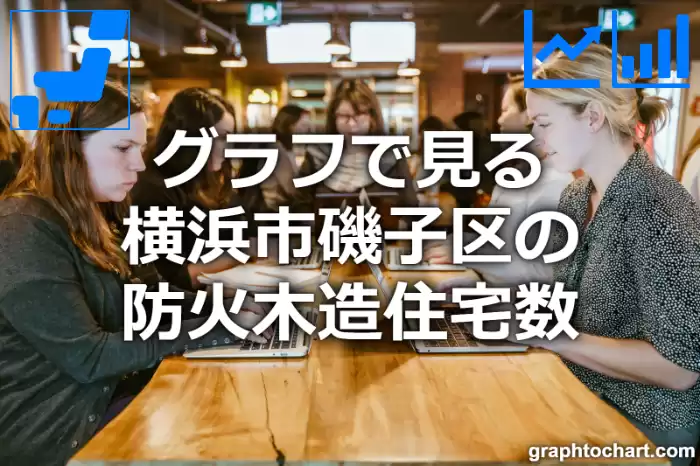 グラフで見る横浜市磯子区の防火木造住宅数は多い？少い？(推移グラフと比較)