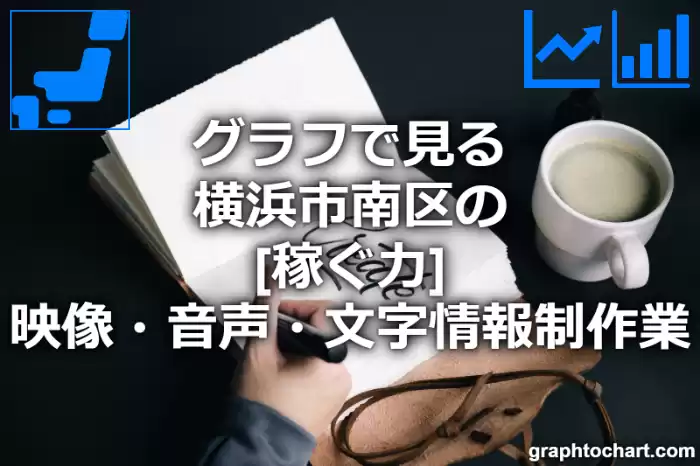グラフで見る横浜市南区の映像・音声・文字情報制作業の「稼ぐ力」は高い？低い？(推移グラフと比較)