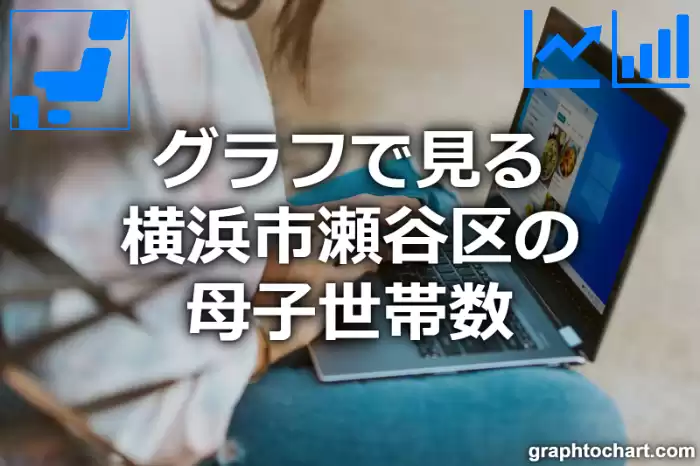 グラフで見る横浜市瀬谷区の母子世帯数は多い？少い？(推移グラフと比較)