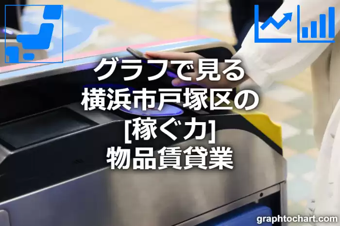 グラフで見る横浜市戸塚区の物品賃貸業の「稼ぐ力」は高い？低い？(推移グラフと比較)