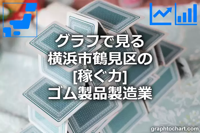 グラフで見る横浜市鶴見区のゴム製品製造業の「稼ぐ力」は高い？低い？(推移グラフと比較)