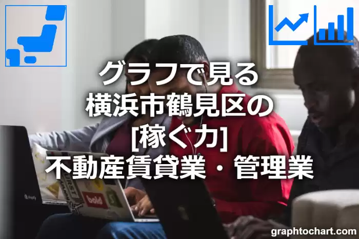 グラフで見る横浜市鶴見区の不動産賃貸業・管理業の「稼ぐ力」は高い？低い？(推移グラフと比較)