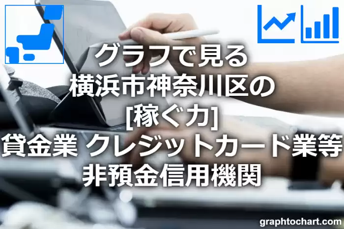 グラフで見る横浜市神奈川区の貸金業，クレジットカード業等非預金信用機関の「稼ぐ力」は高い？低い？(推移グラフと比較)