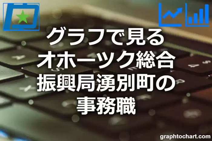 グラフで見るオホーツク総合振興局湧別町の事務職は多い？少い？(推移グラフと比較)