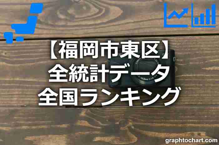 福岡市東区の全統計ランキングと日本全国順位(市区町村別)の一覧表