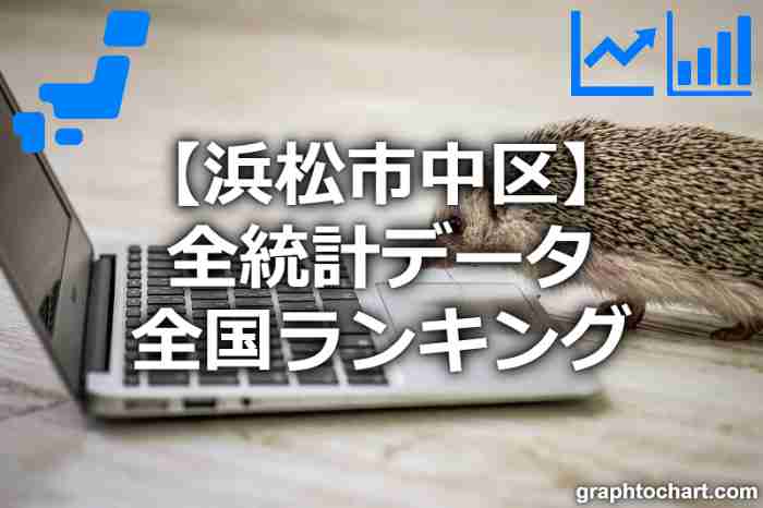 浜松市中区の全統計ランキングと日本全国順位(市区町村別)の一覧表