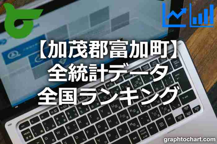 加茂郡富加町の全統計ランキングと日本全国順位(市区町村別)の一覧表