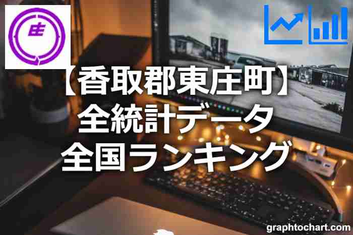 香取郡東庄町の全統計ランキングと日本全国順位(市区町村別)の一覧表