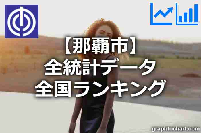 那覇市の全統計ランキングと日本全国順位(市区町村別)の一覧表