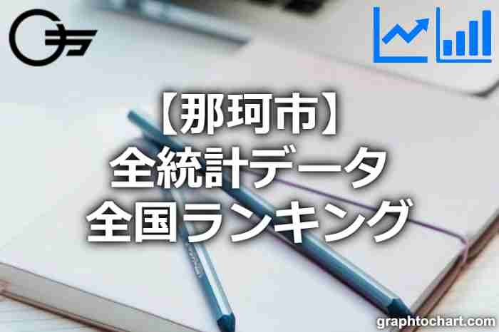 那珂市の全統計ランキングと日本全国順位(市区町村別)の一覧表