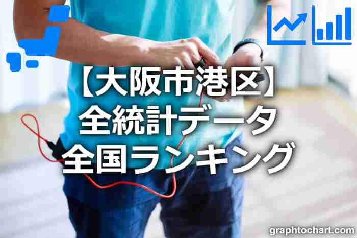 大阪市港区の全統計ランキングと日本全国順位(市区町村別)の一覧表